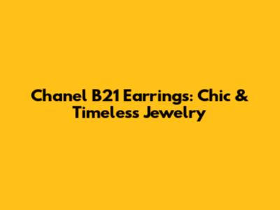 Chanel B21 Earrings: Chic & Timeless Jewelry