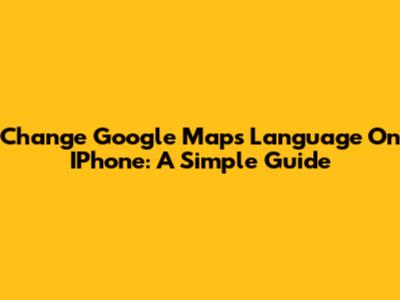 Change Google Maps Language On IPhone: A Simple Guide