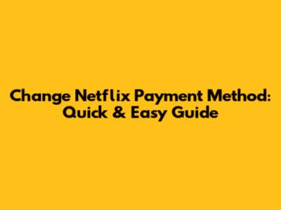 Change Netflix Payment Method: Quick & Easy Guide