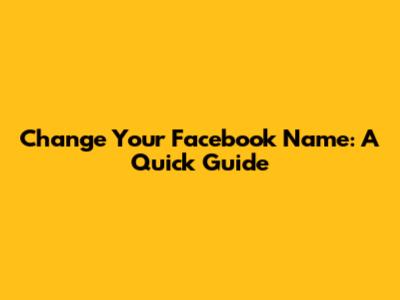 Change Your Facebook Name: A Quick Guide