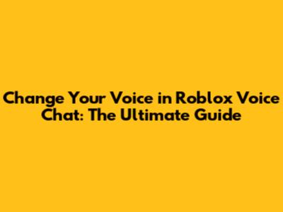 Change Your Voice in Roblox Voice Chat: The Ultimate Guide