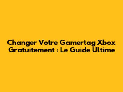Changer Votre Gamertag Xbox Gratuitement : Le Guide Ultime