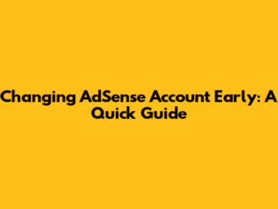 Changing AdSense Account Early: A Quick Guide