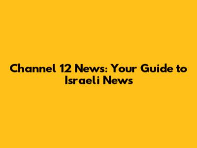 Channel 12 News: Your Guide to Israeli News