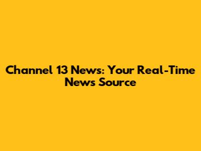 Channel 13 News: Your Real-Time News Source