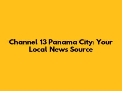 Channel 13 Panama City: Your Local News Source