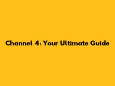 Channel 4: Your Ultimate Guide