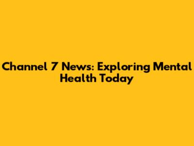 Channel 7 News: Exploring Mental Health Today