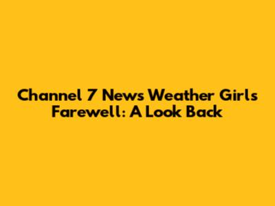 Channel 7 News Weather Girl's Farewell: A Look Back
