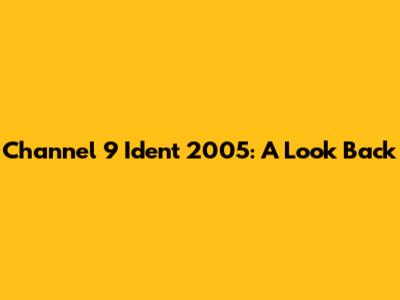 Channel 9 Ident 2005: A Look Back