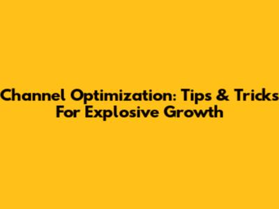 Channel Optimization: Tips & Tricks For Explosive Growth