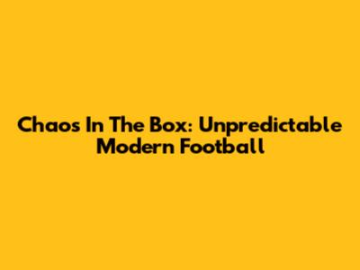 Chaos In The Box: Unpredictable Modern Football