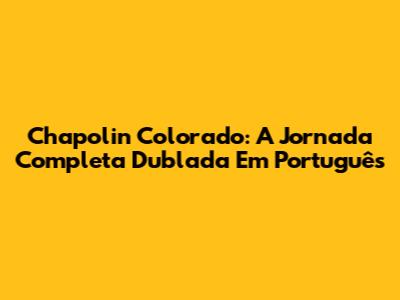 Chapolin Colorado: A Jornada Completa Dublada Em Português