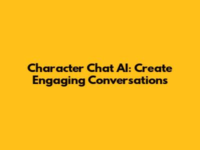 Character Chat AI: Create Engaging Conversations