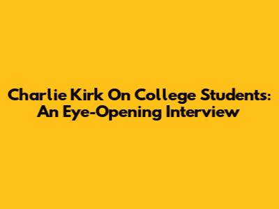 Charlie Kirk On College Students: An Eye-Opening Interview