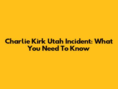 Charlie Kirk Utah Incident: What You Need To Know
