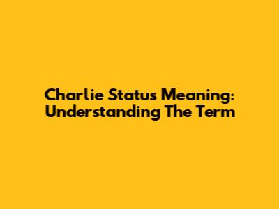 Charlie Status Meaning: Understanding The Term