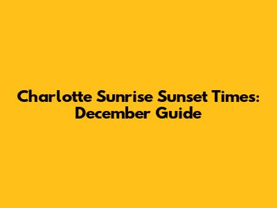 Charlotte Sunrise Sunset Times: December Guide