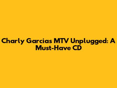 Charly Garcia's MTV Unplugged: A Must-Have CD