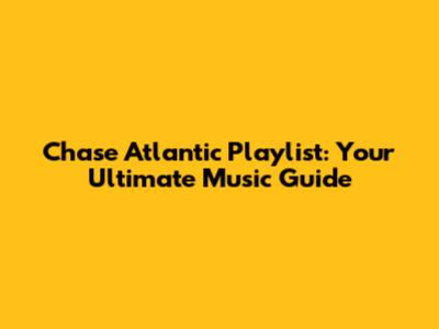 Chase Atlantic Playlist: Your Ultimate Music Guide