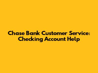 Chase Bank Customer Service: Checking Account Help