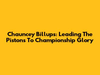 Chauncey Billups: Leading The Pistons To Championship Glory