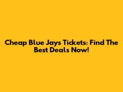 Cheap Blue Jays Tickets: Find The Best Deals Now!