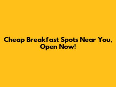 Cheap Breakfast Spots Near You, Open Now!