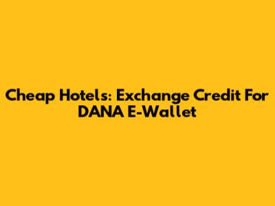 Cheap Hotels: Exchange Credit For DANA E-Wallet