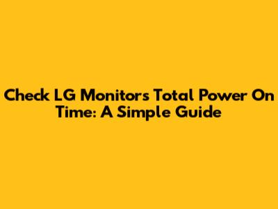 Check LG Monitor's Total Power On Time: A Simple Guide