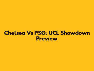 Chelsea Vs PSG: UCL Showdown Preview
