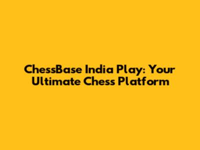 ChessBase India Play: Your Ultimate Chess Platform