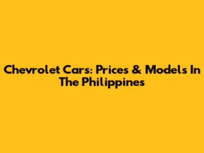 Chevrolet Cars: Prices & Models In The Philippines
