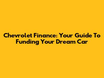 Chevrolet Finance: Your Guide To Funding Your Dream Car