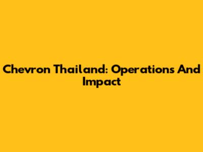 Chevron Thailand: Operations And Impact