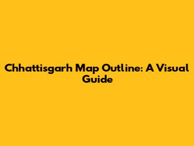 Chhattisgarh Map Outline: A Visual Guide