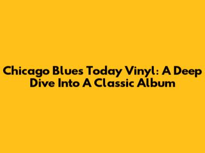 Chicago Blues Today Vinyl: A Deep Dive Into A Classic Album