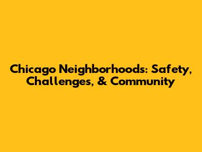 Chicago Neighborhoods: Safety, Challenges, & Community