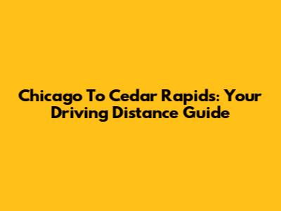 Chicago To Cedar Rapids: Your Driving Distance Guide