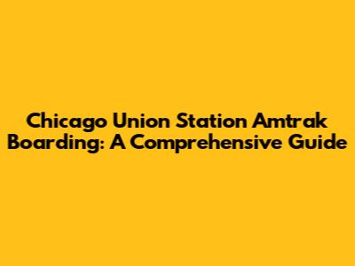 Chicago Union Station Amtrak Boarding: A Comprehensive Guide