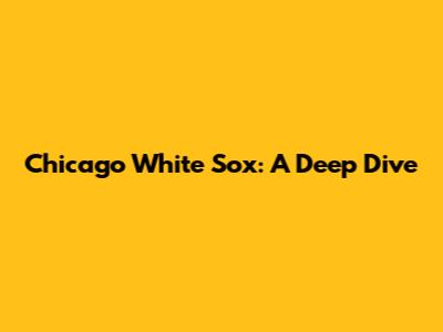 Chicago White Sox: A Deep Dive