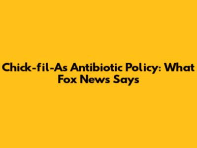 Chick-fil-A's Antibiotic Policy: What Fox News Says