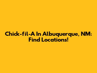 Chick-fil-A In Albuquerque, NM: Find Locations!