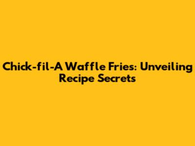 Chick-fil-A Waffle Fries: Unveiling Recipe Secrets