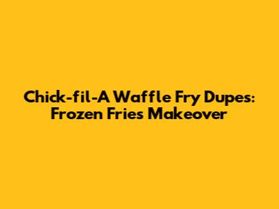 Chick-fil-A Waffle Fry Dupes: Frozen Fries Makeover