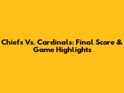 Chiefs Vs. Cardinals: Final Score & Game Highlights