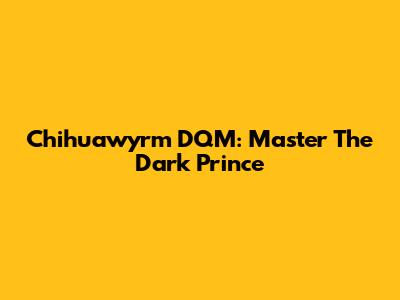 Chihuawyrm DQM: Master The Dark Prince