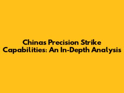 China's Precision Strike Capabilities: An In-Depth Analysis