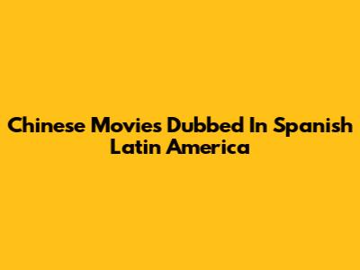 Chinese Movies Dubbed In Spanish Latin America