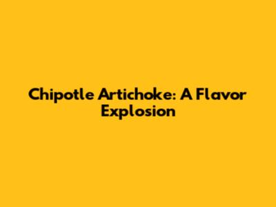 Chipotle Artichoke: A Flavor Explosion